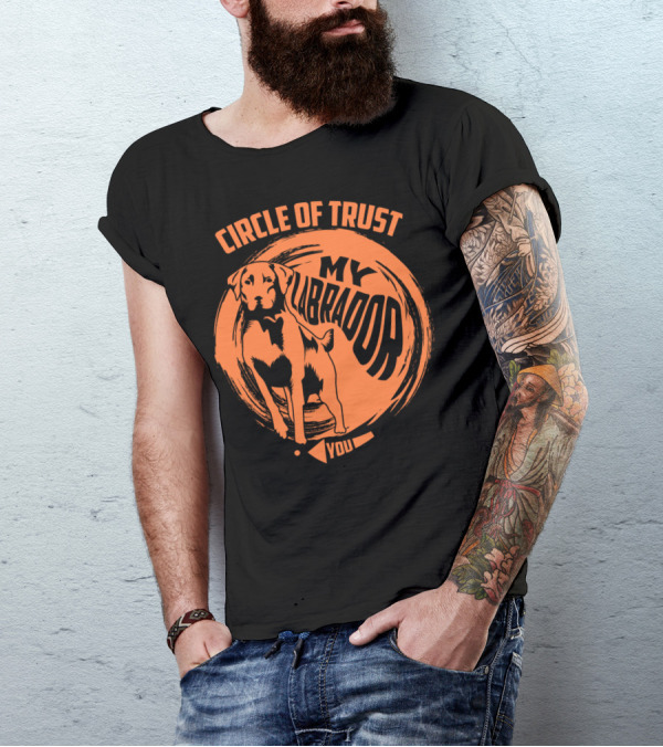 Circle Of Trust My Labrador You Dog T-Shirt