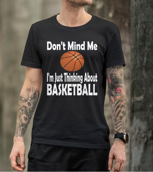 Don't Mind Me I'm Just Thinking About Basketball T-Shirt