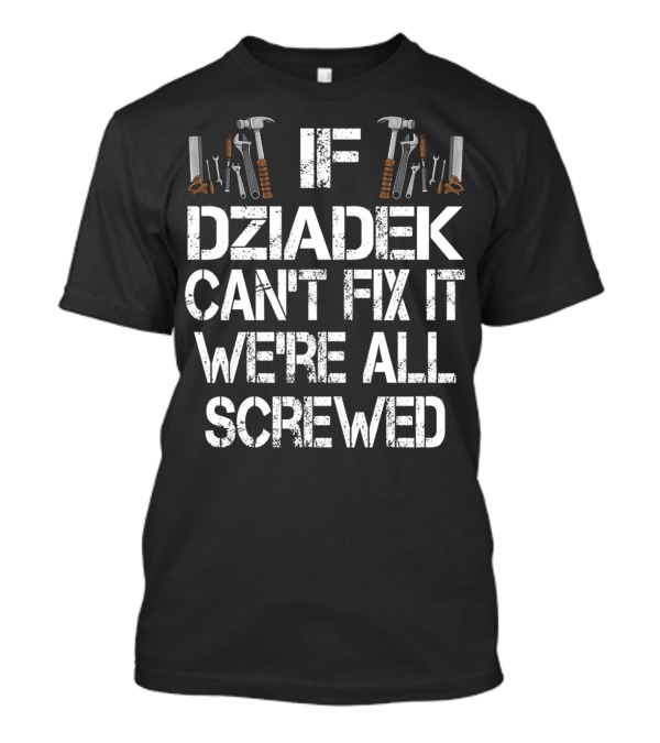 If Dziadek Can't Fix It We're All Screwed Grandpa Handyman Tools T-Shirt