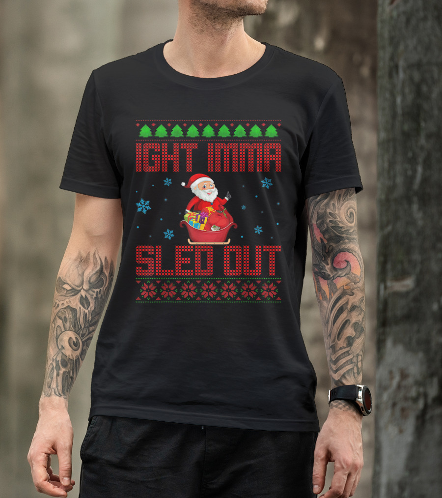 Ight Imma Sled Out Santa Christmas Sweater Style Snowflakes Trees T-Shirt