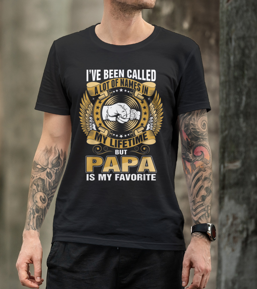 I’ve Been Called A Lot Of Names In My Lifetime But Papa Is My Favorite T-Shirt