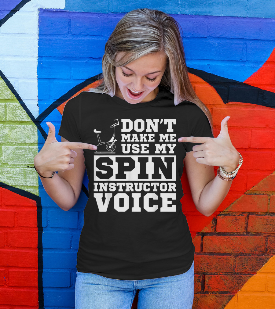 Don’t Make Me Use My Spin Instructor Voice Spin Bike T-Shirt