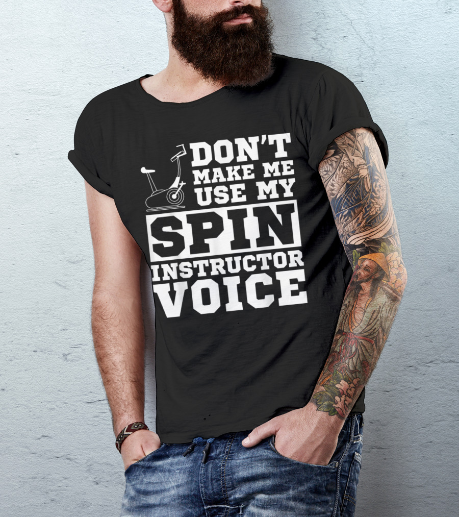 Don’t Make Me Use My Spin Instructor Voice Spin Bike T-Shirt
