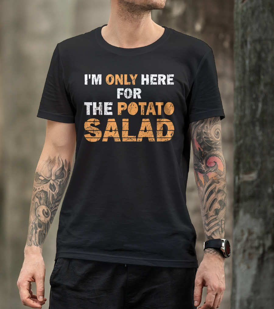 I'm Only Here For The Potato Salad T-Shirt