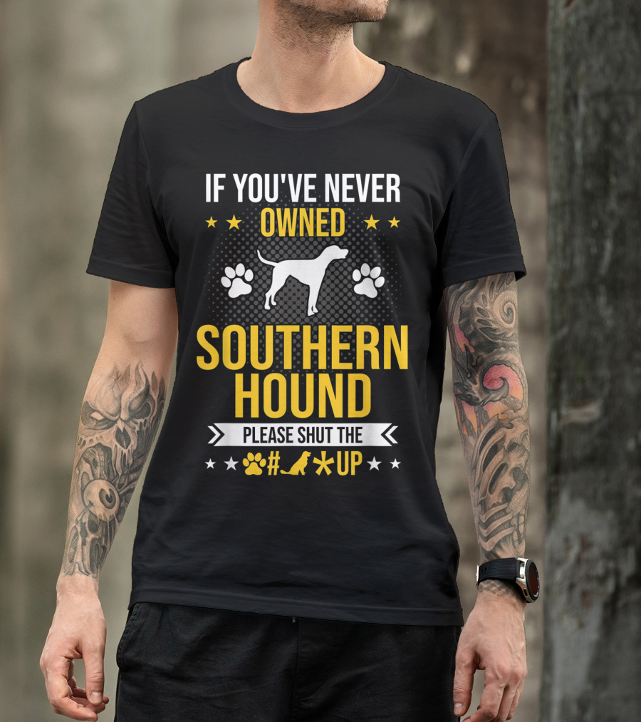 IF YOU'VE NEVER OWNED SOUTHERN HOUND PLEASE SHUT UP PAW PRINTS STARS DOG T-Shirt