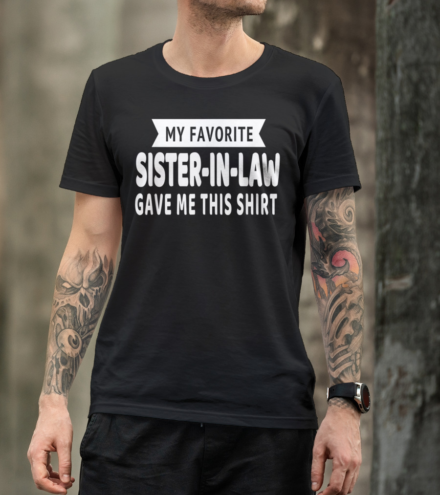 My Favorite Sister-In-Law Gave Me This T-Shirt