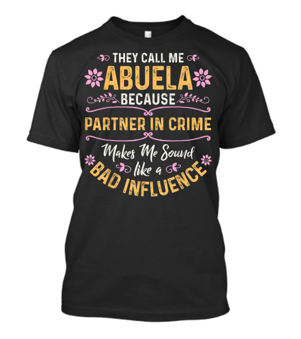 They Call Me Abuela Because Partner In Crime Makes Me Sound Like A Bad Influence T-Shirt