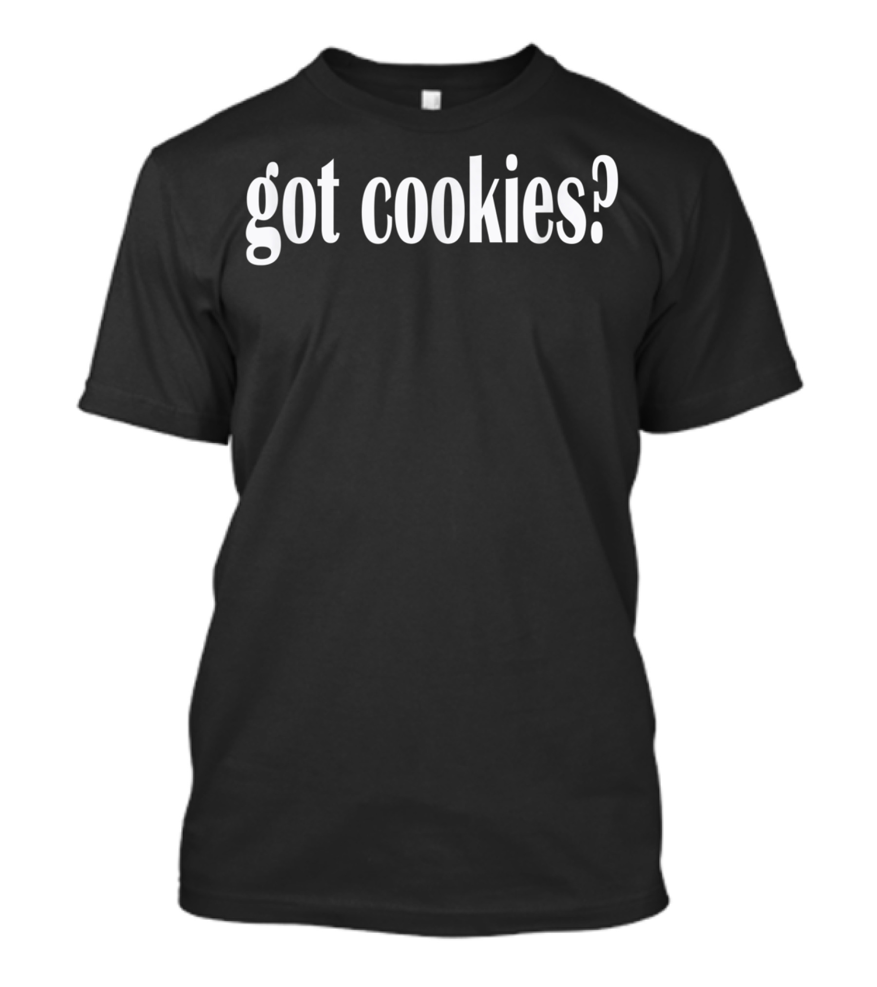 Got Cookies I Love Cookies Classic Fit Got Cookies? T-Shirt