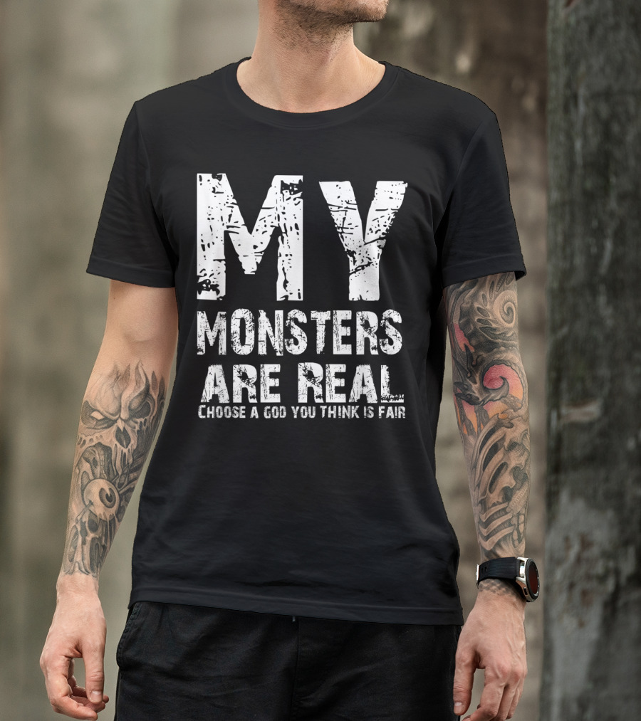 My Monsters Are Real Choose A God You Think Is Fair T-Shirt