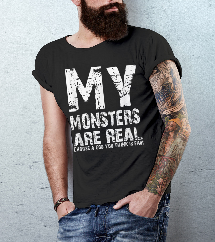 My Monsters Are Real Choose A God You Think Is Fair T-Shirt