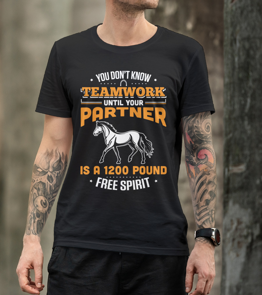 You Don't Know Teamwork Until Your Partner Is A 1200 Pound Free Spirit Horse Riding T-Shirt