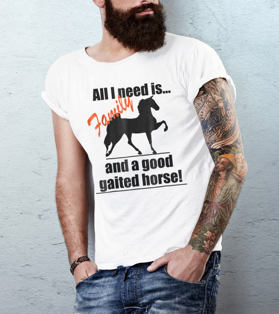 All I Need Is Family And A Good Gaited Horse With Silhouette Of Horse T-Shirt