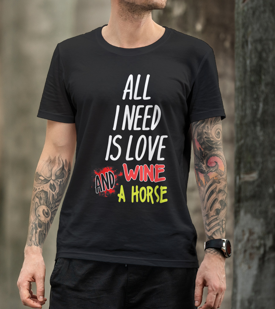 All I Need Is Love Wine And A Horse T-Shirt