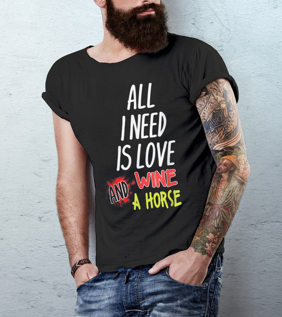 All I Need Is Love Wine And A Horse T-Shirt