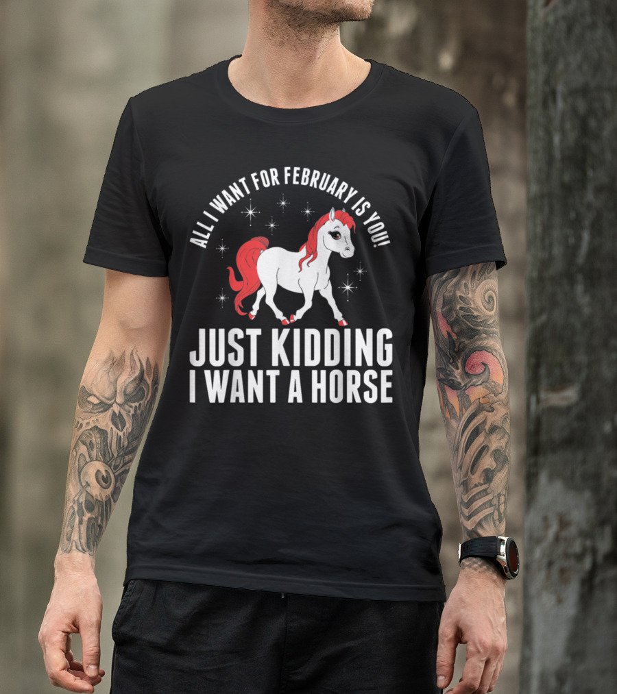 All I Want For February Is You Just Kidding I Want A Horse T-Shirt