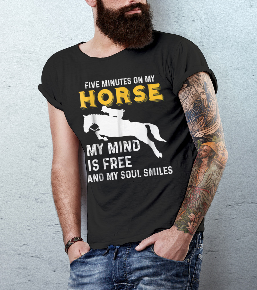 FIVE MINUTES ON MY HORSE MY MIND IS FREE AND MY SOUL SMILES T-Shirt