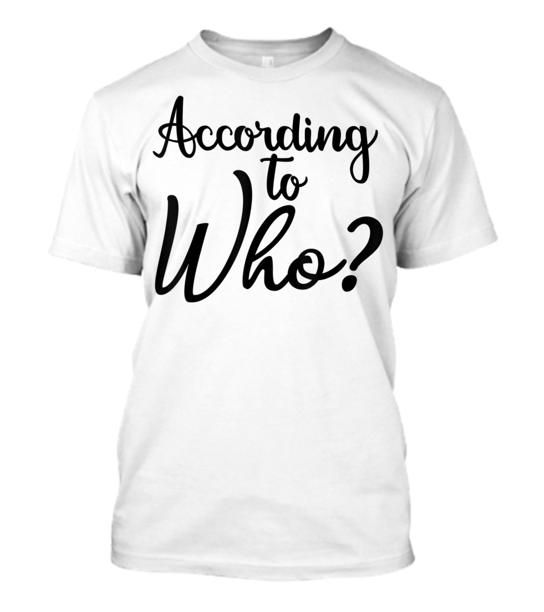 According To Who? T-Shirt
