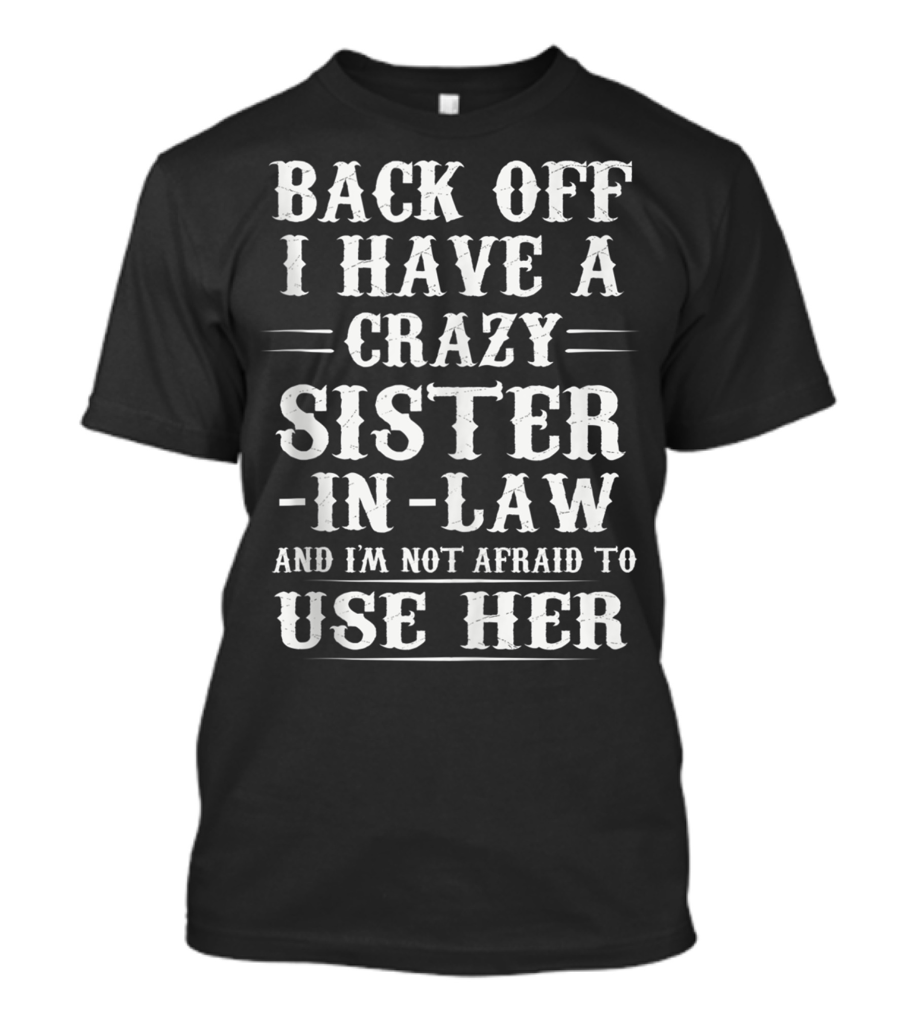 Back Off I Have A Crazy Sister-In-Law And I'm Not Afraid To Use Her T-Shirt