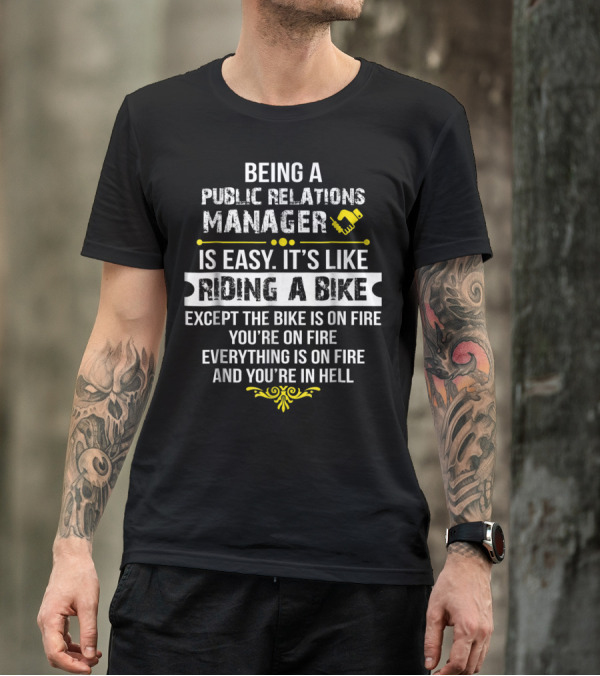 Being A Public Relations Manager Is Easy It's Like Riding A Bike Except The Bike Is On Fire You're On Fire Everything Is On Fire And You're In Hell T-Shirt