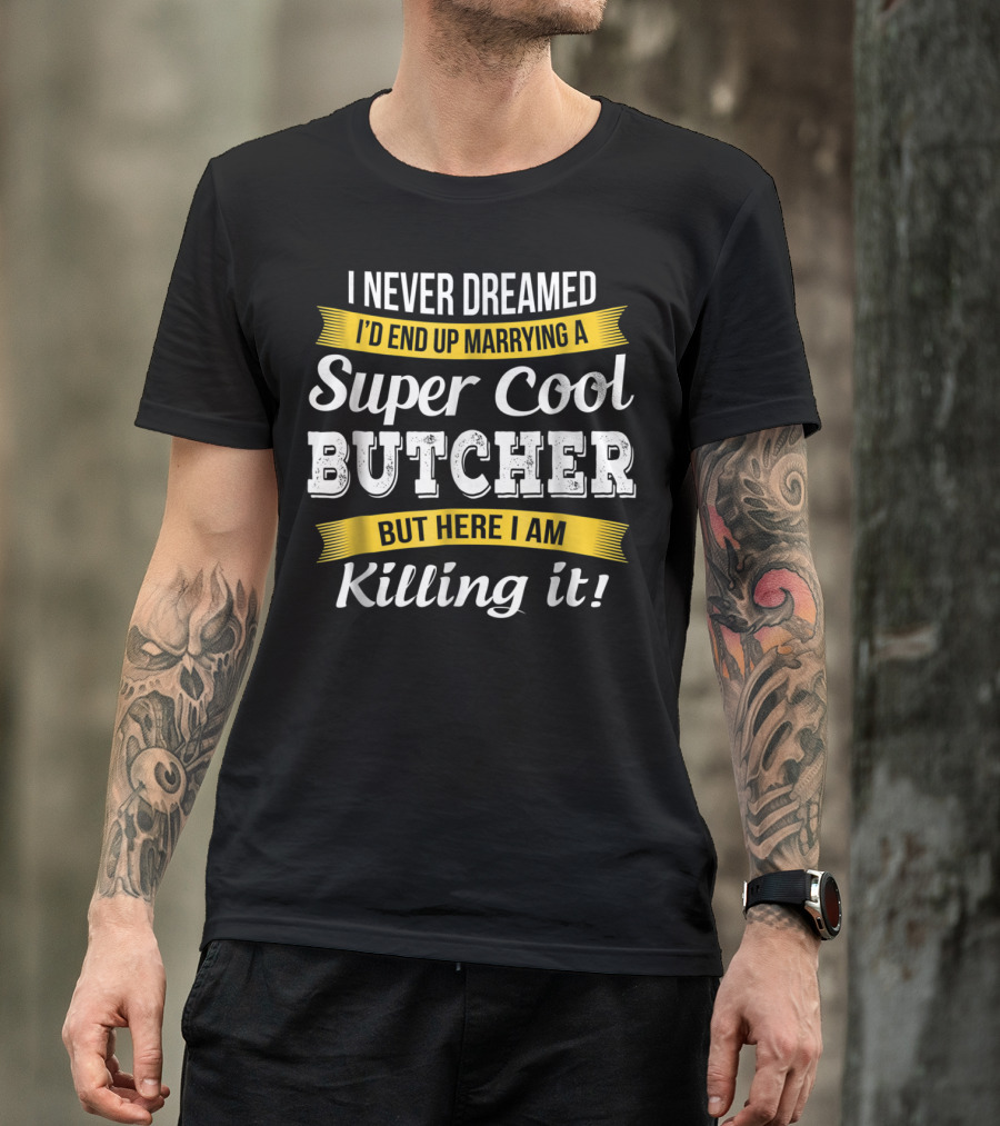 I Never Dreamed I’d End Up Marrying A Super Cool Butcher But Here I Am Killing It T-Shirt