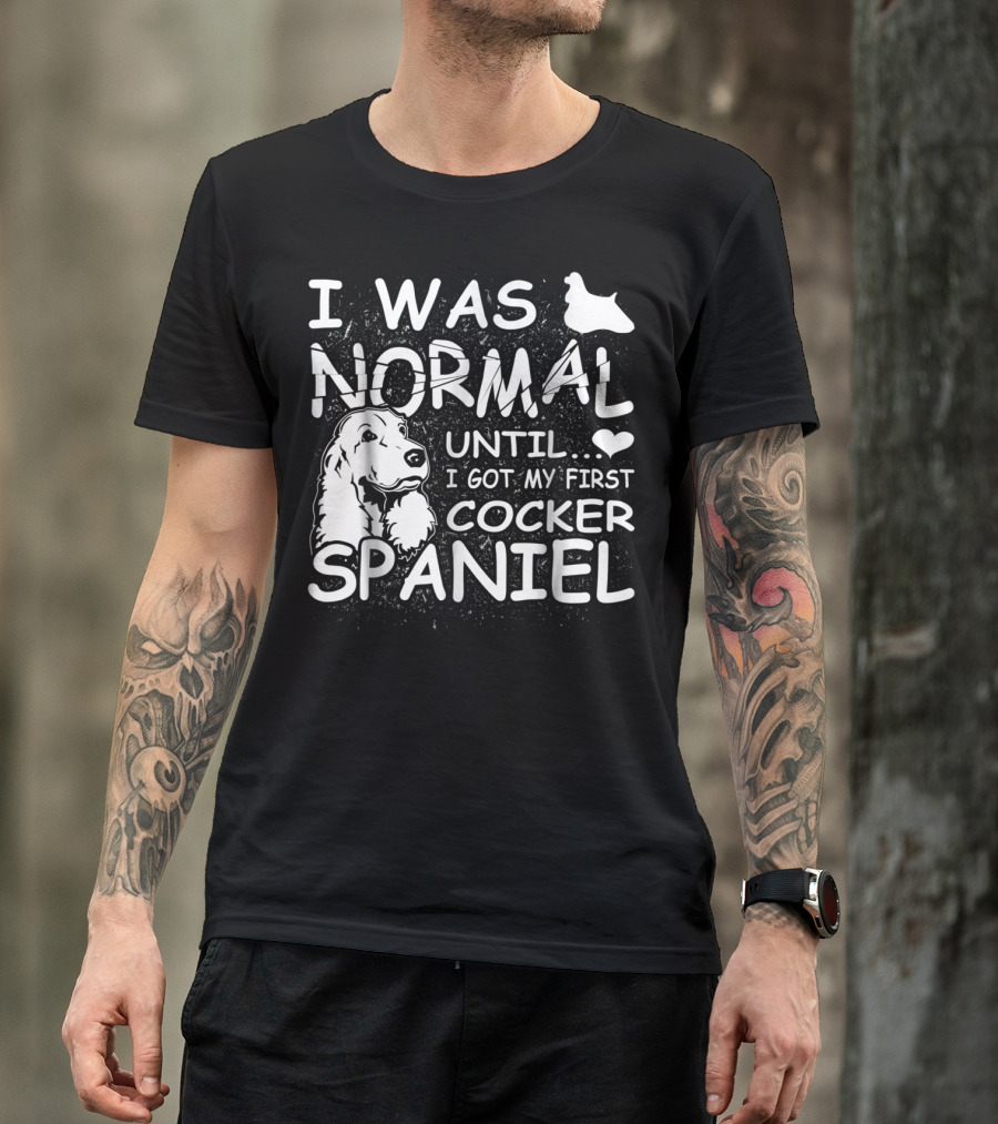 I Was Normal Until I Got My First Cocker Spaniel T-Shirt