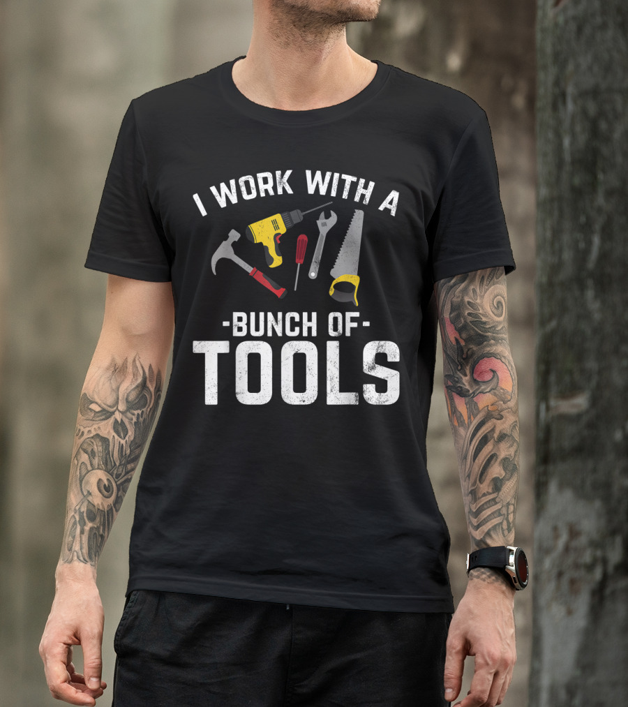 I Work With A Bunch Of Tools Hammer Drill Screwdriver Wrench Saw T-Shirt