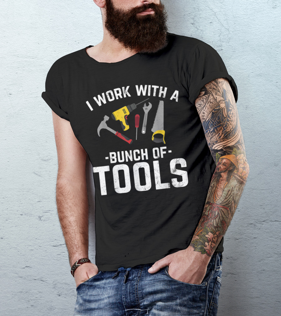 I Work With A Bunch Of Tools Hammer Drill Screwdriver Wrench Saw T-Shirt