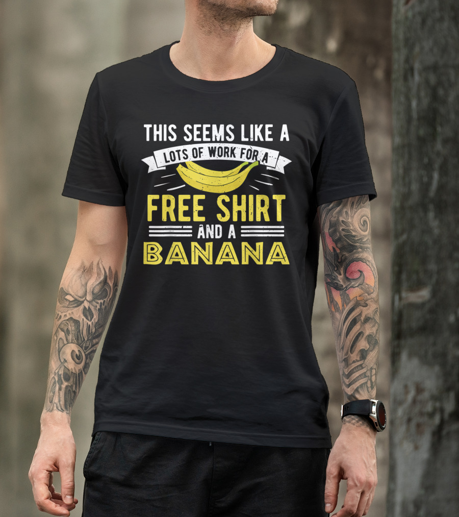 This Seems Like A Lots Of Work For A Free Shirt And A Banana T-Shirt