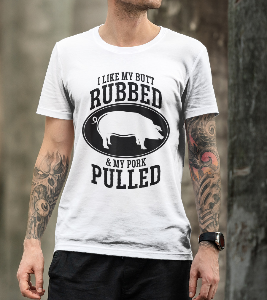 I Like My Butt Rubbed And My Pork Pulled BBQ Pig T-Shirt