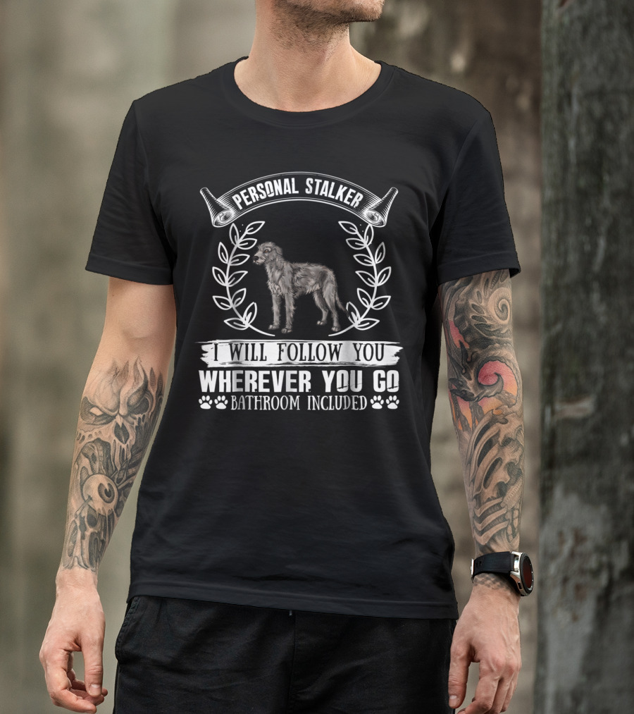 Personal Stalker Irish Wolfhound I Will Follow You Wherever You Go Bathroom Included T-Shirt