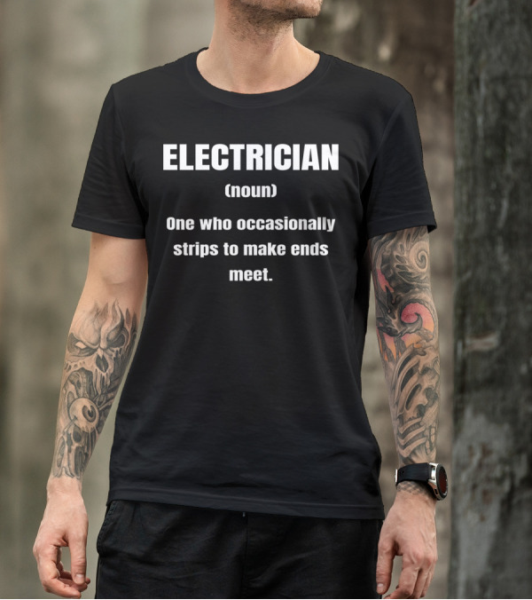 ELECTRICIAN Definition Funny One Who Occasionally Strips To Make Ends Meet T-Shirt