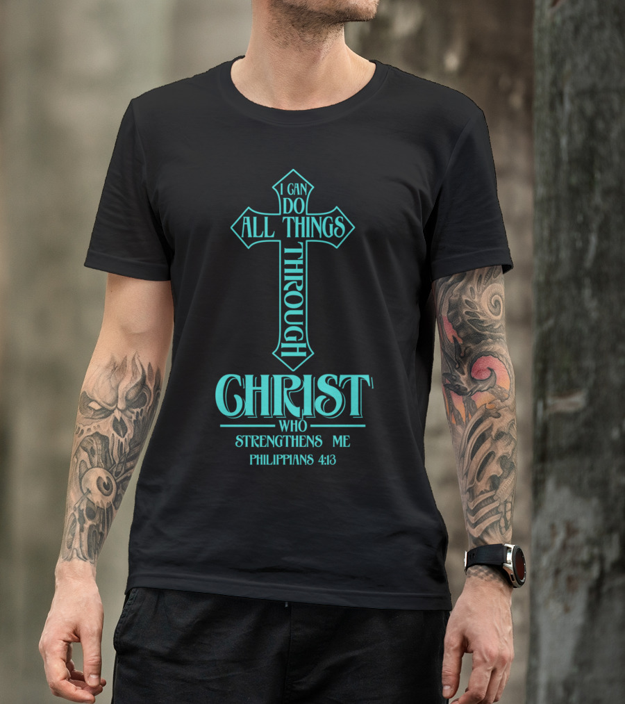 I Can Do All Things Through Christ Who Strengthens Me Philippians 4:13 Cross T-Shirt