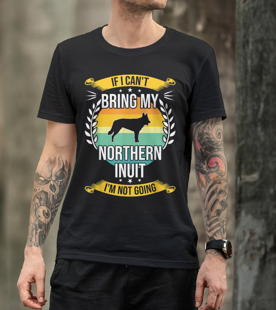 If I Can't Bring My Northern Inuit I'm Not Going T-Shirt