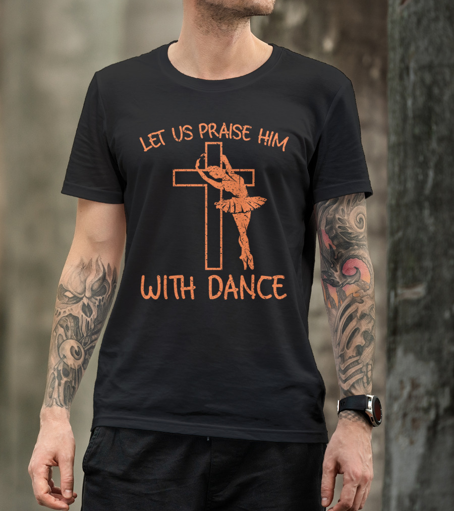 Let Us Praise Him With Dance Ballet Silhouette Cross Christian T-Shirt