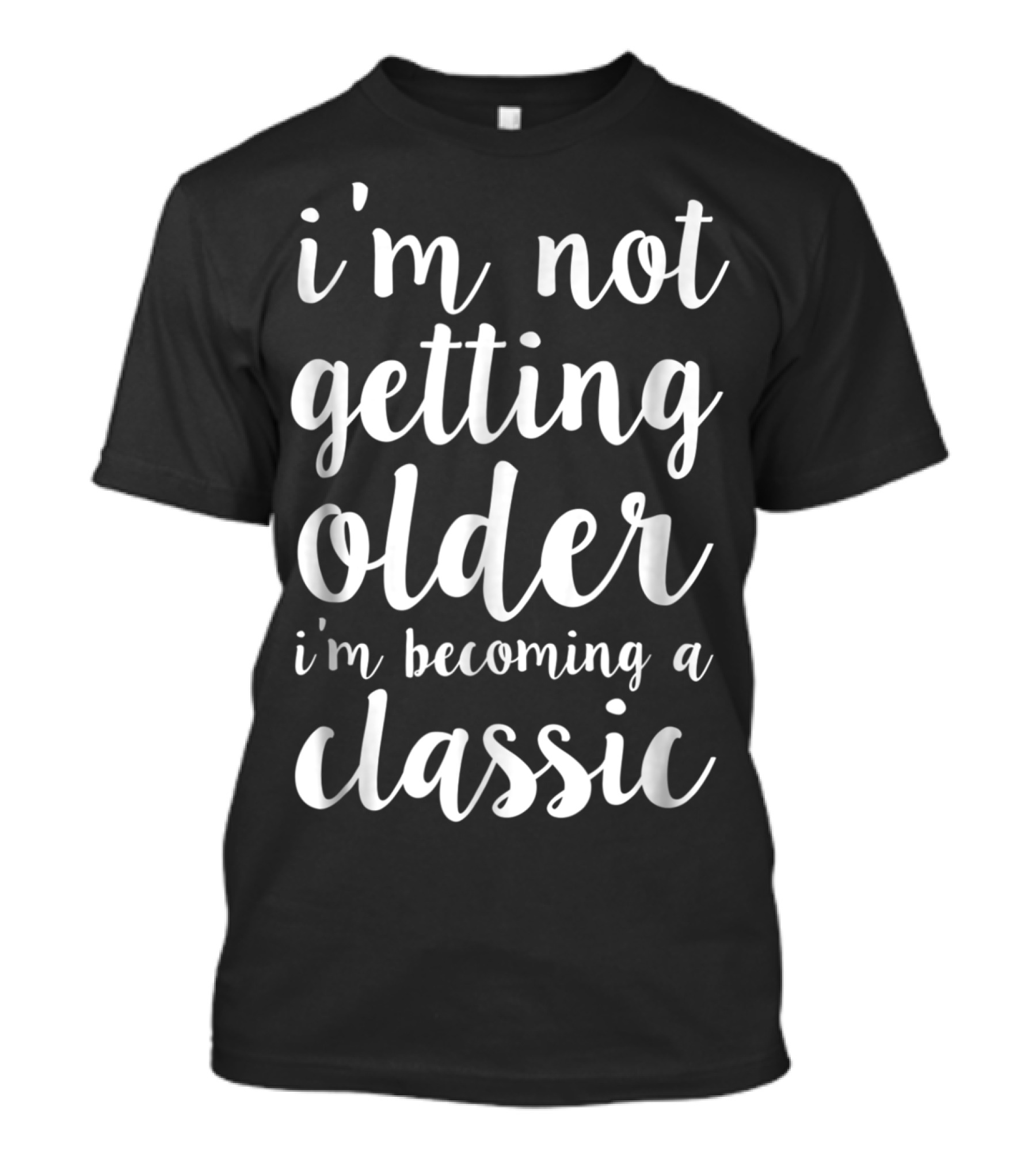 I'm Not Getting Older I'm Becoming A Classic T-Shirt