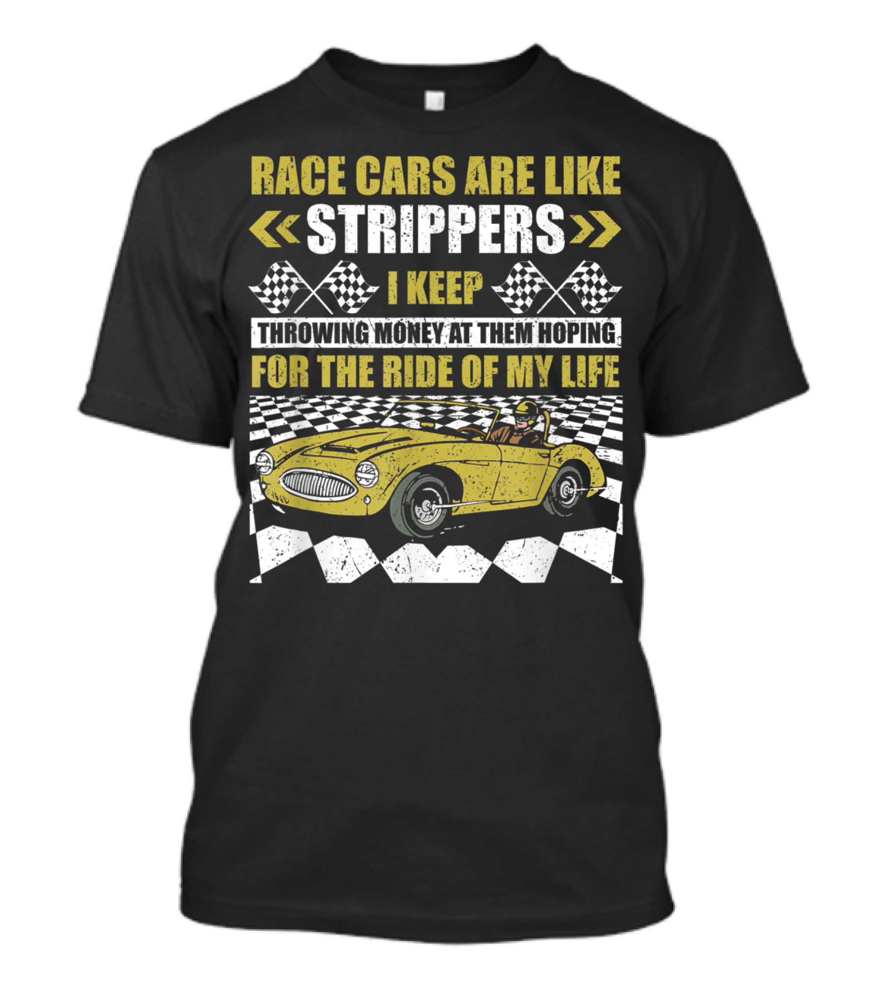 Race Cars Are Like Strippers I Keep Throwing Money At Them Hoping For The Ride Of My Life T-Shirt