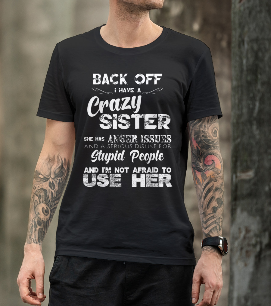 Back Off I Have A Crazy Sister She Has Anger Issues And I'm Not Afraid To Use Her T-Shirt