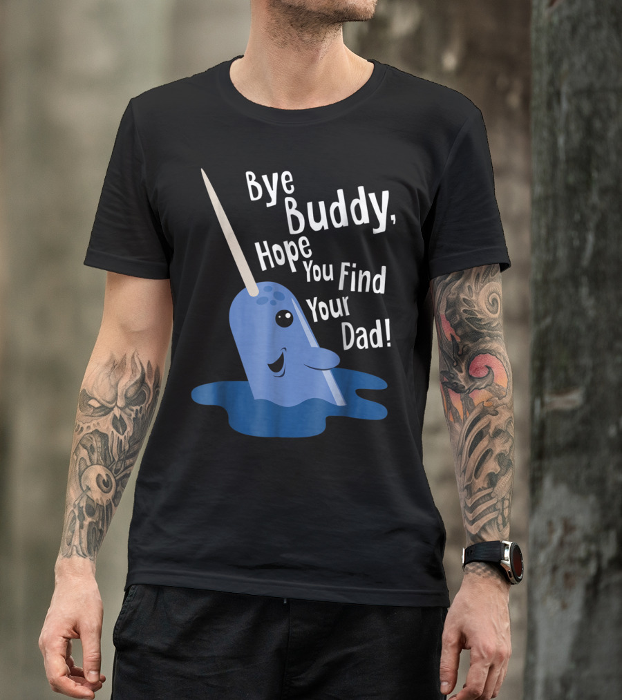 Bye Buddy Narwhal Hope You Find Your Dad Funny Elf Christmas Holiday T-Shirt