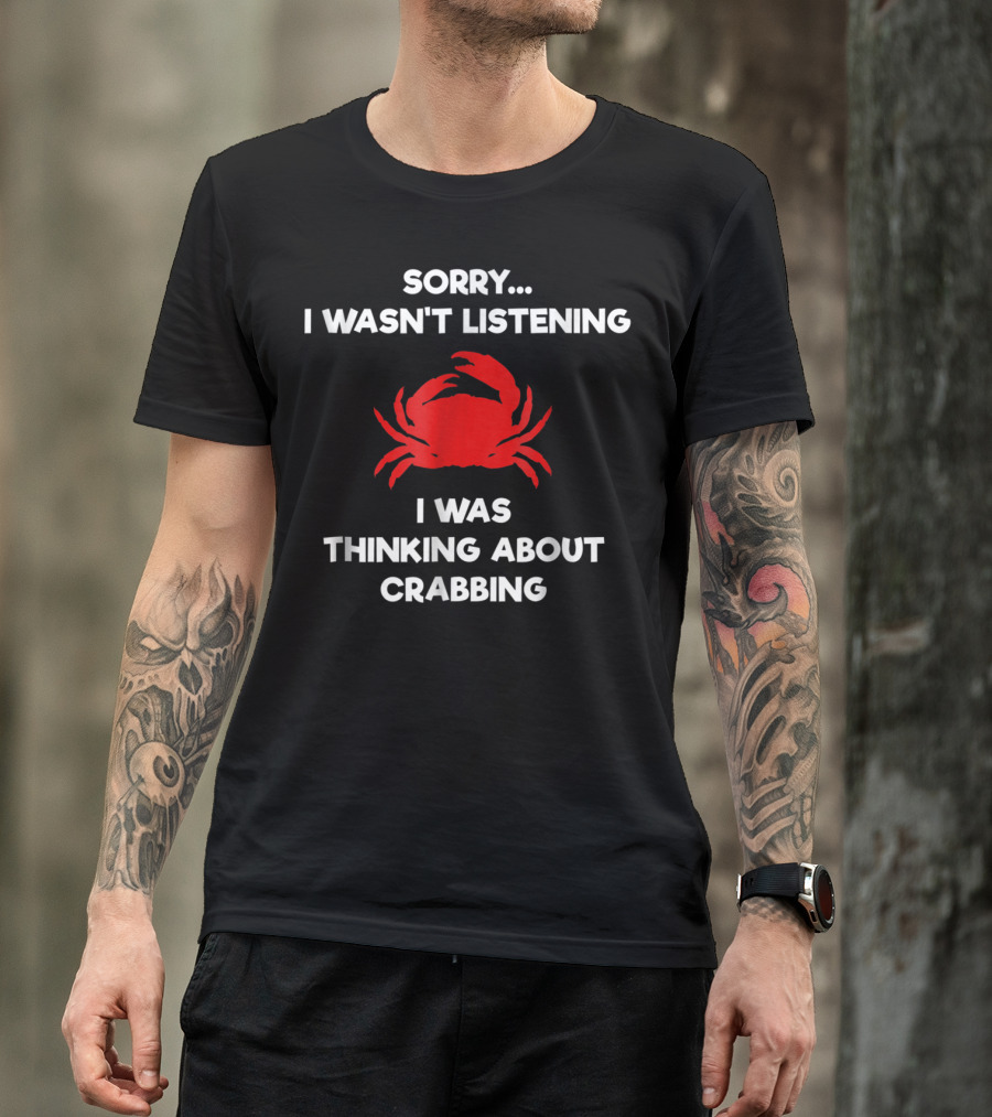 Sorry I Wasn't Listening Thinking About Crabbing T-Shirt