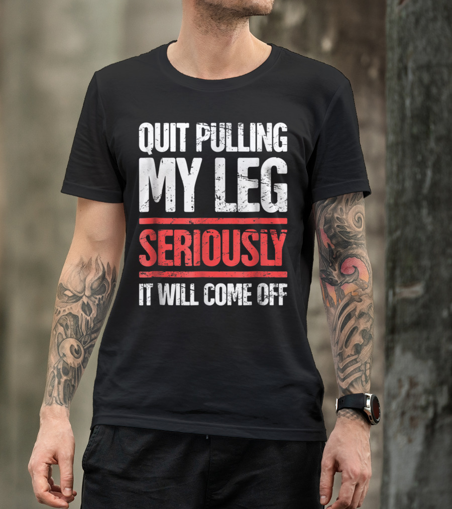 QUIT PULLING MY LEG SERIOUSLY IT WILL COME OFF Distressed Funny Present For Leg Amputee T-Shirt