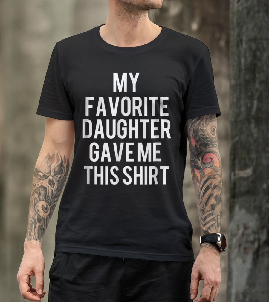 Father's Day My Favorite Daughter Gave Me This Shirt Funny Dad T-Shirt