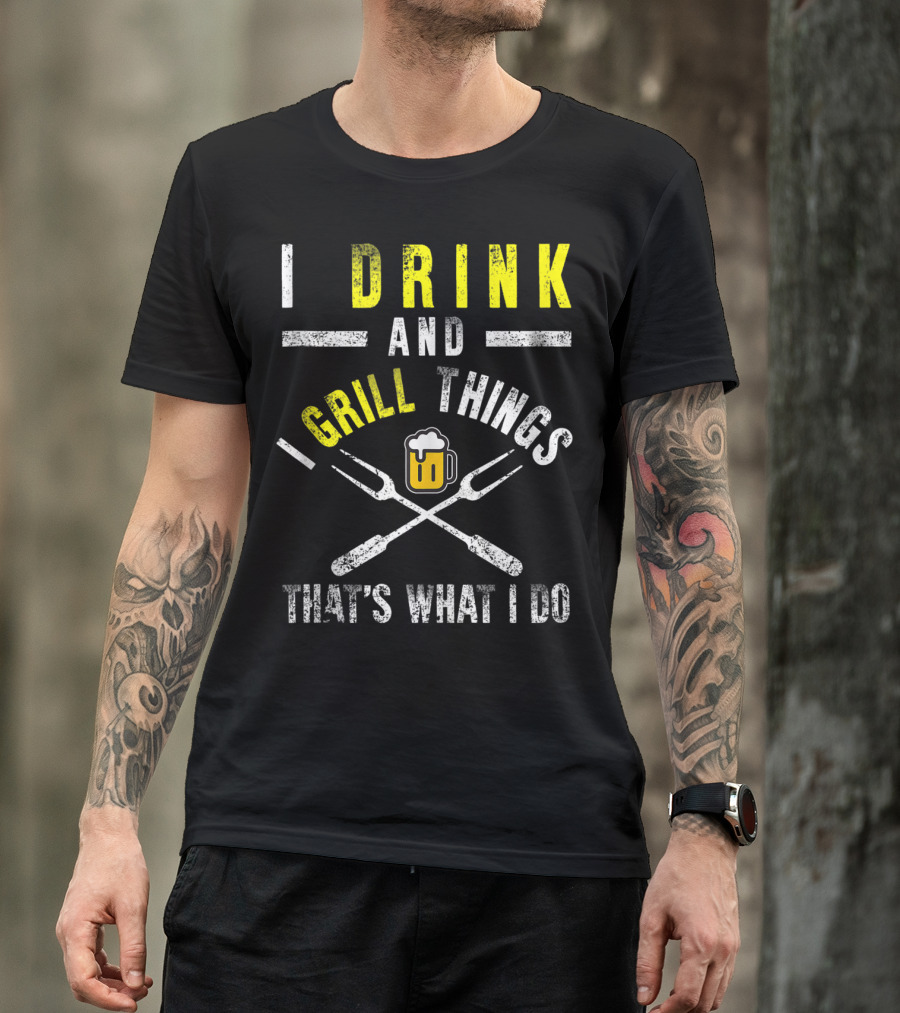 I Drink And Grill Things That's What I Do T-Shirt