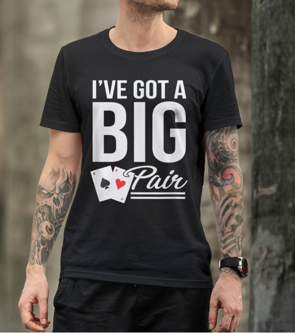 I've Got A Big Pair Funny Texas Hold Em Poker Vegas Casino T-Shirt