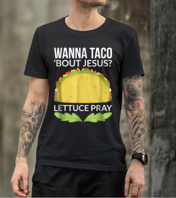 Wanna Taco 'Bout Jesus Lettuce Pray T-Shirt