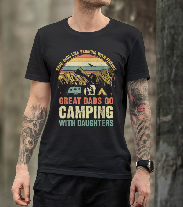 Some Dads Like Drinking, Great Dads Go Camping With Daughters T-Shirt