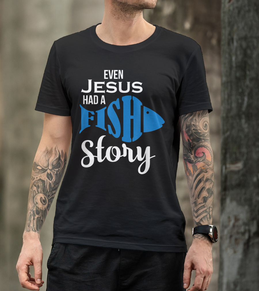 Even Jesus Had A Fish Story T-Shirt