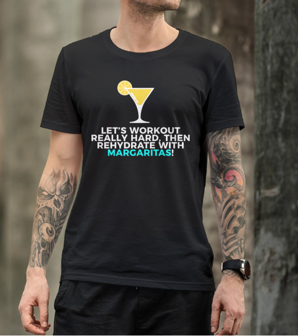 LET'S WORKOUT REALLY HARD THEN REHYDRATE WITH MARGARITAS T-Shirt