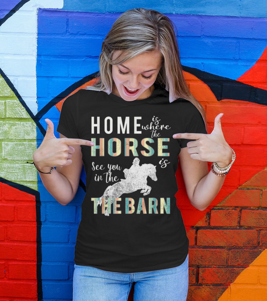 Home Is Where The Horse Is See You In The Barn T-Shirt