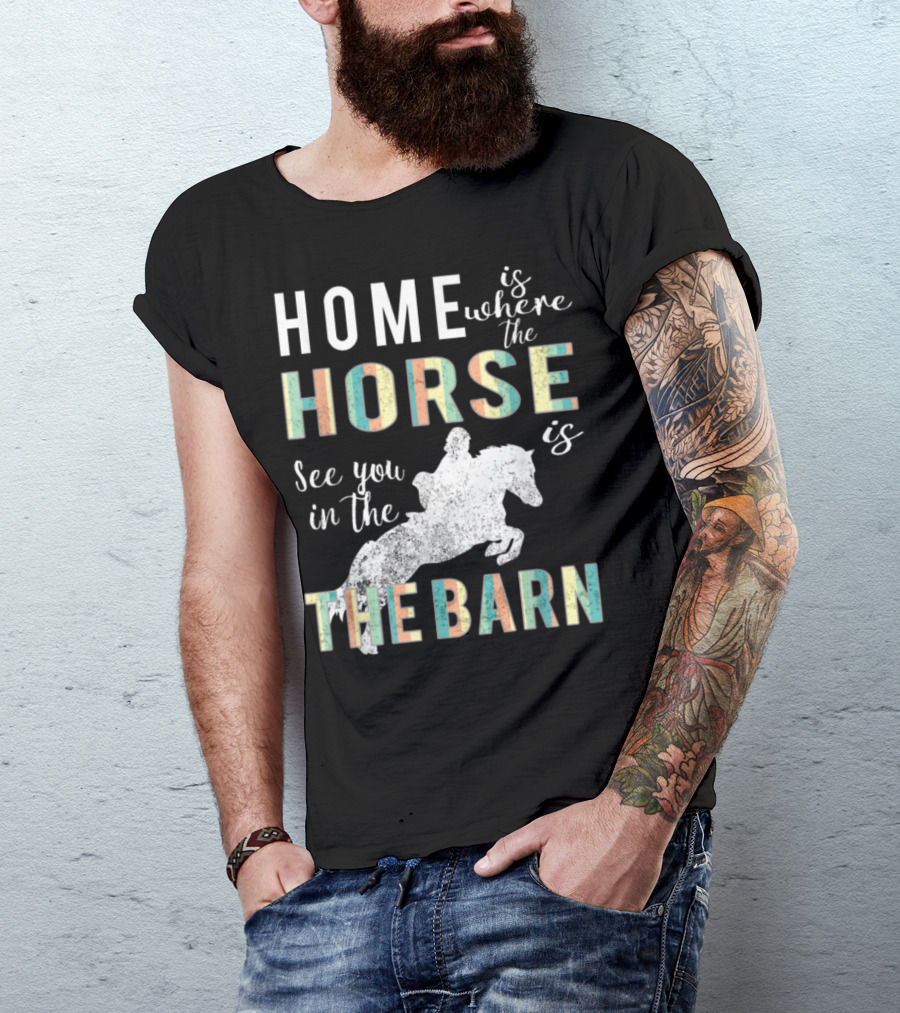 Home Is Where The Horse Is See You In The Barn T-Shirt