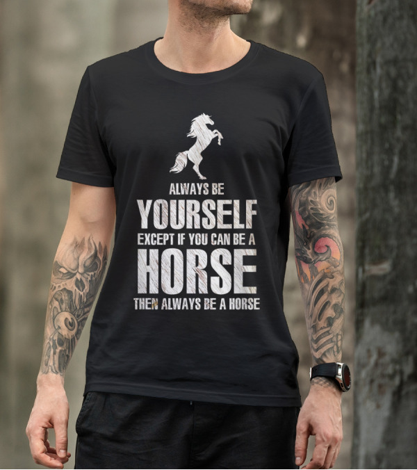 Always Be Yourself Except If You Can Be A Horse Then Always Be A Horse T-Shirt